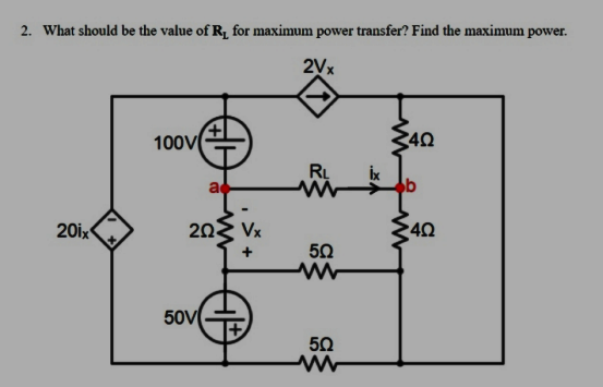 2. What should be the value of R, for maximum power transfer? Find the maximum power.
2Vx
100V
RL
20ix
20
Vx
40
50
50V
50
