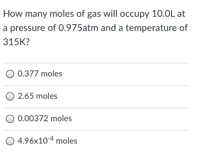 How many moles of gas will occupy 10.0L at
a pressure of 0.975atm and a temperature of
315K?
0.377 moles
2.65 moles
0.00372 moles
O 4.96x10-4 moles
