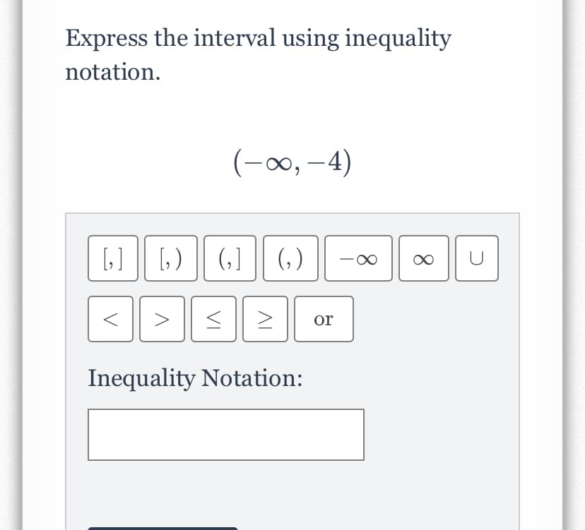 Express the interval using inequality
notation.
(-0, -4)
[1] 1)
(,] || (,)
or
Inequality Notation:
VI
