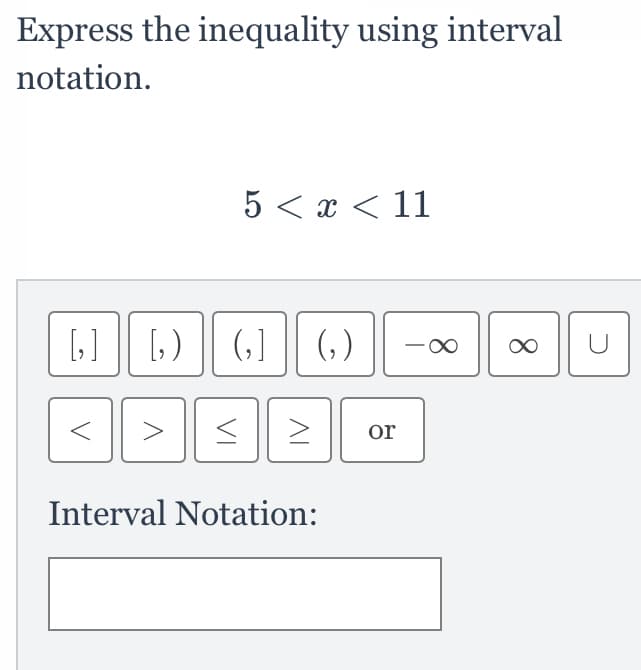 Express the inequality using interval
notation.
5 < x < 11
[] | L)
(,] (,)
or
Interval Notation:

