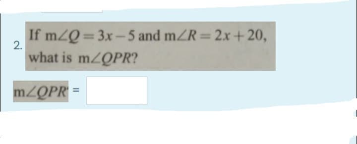 If mZQ= 3x-5 and mZR= 2x+20,
2.
%3D
what is m/QPR?
MZQPR =
%3D
