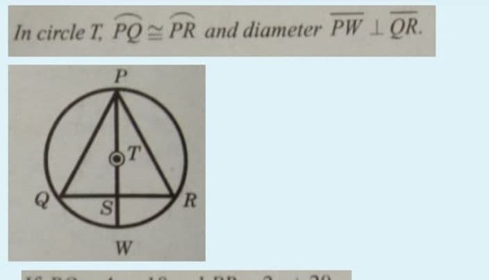 In circle T, PQ PR and diameter PW 1 QR.
P.
T
R
W
IS
