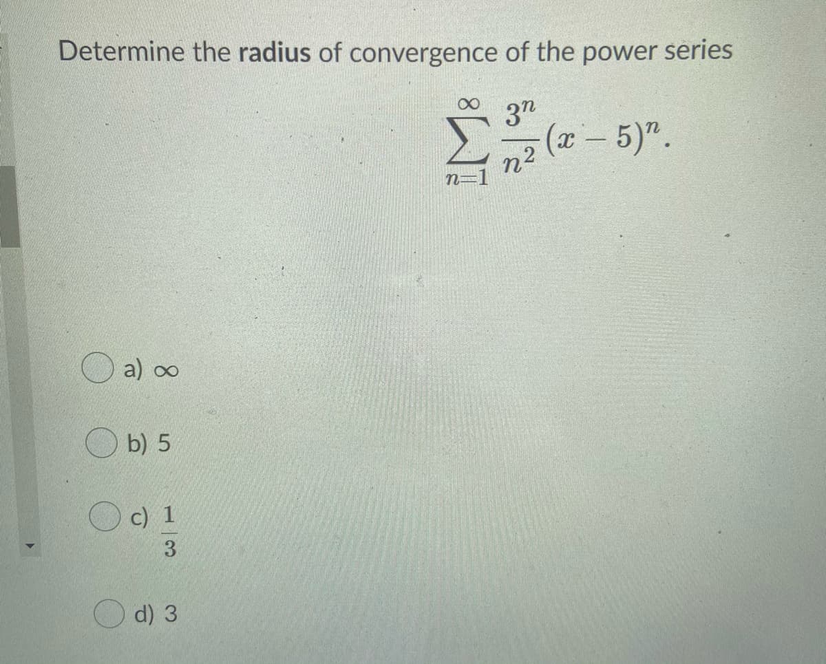 Determine the radius of convergence of the power series
37
(2- 5)".
a) o∞
b) 5
c) 1
3
d) 3
