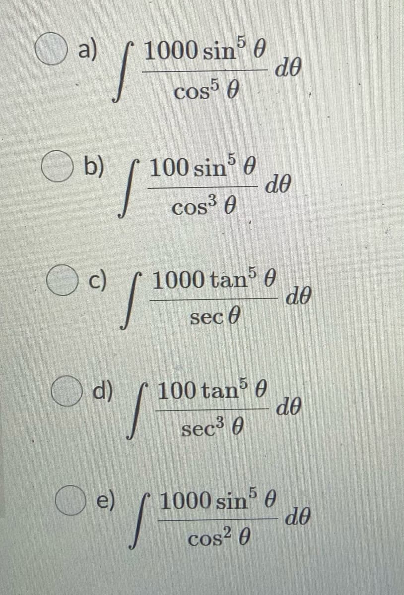 O a)
1000 sin 0
do
cos 0
O b)
100 sin 0
do
cos³ 0
c)
1000 tan 0
do
sec 0
d)
100 tan 0
do
sec³ 0
e)
1000 sin 0
d0
cos2 0
