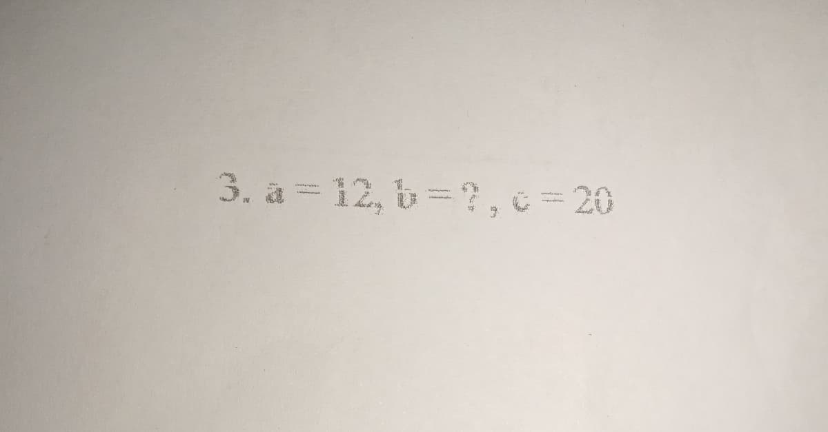 3. a = 12, b=?, c=20