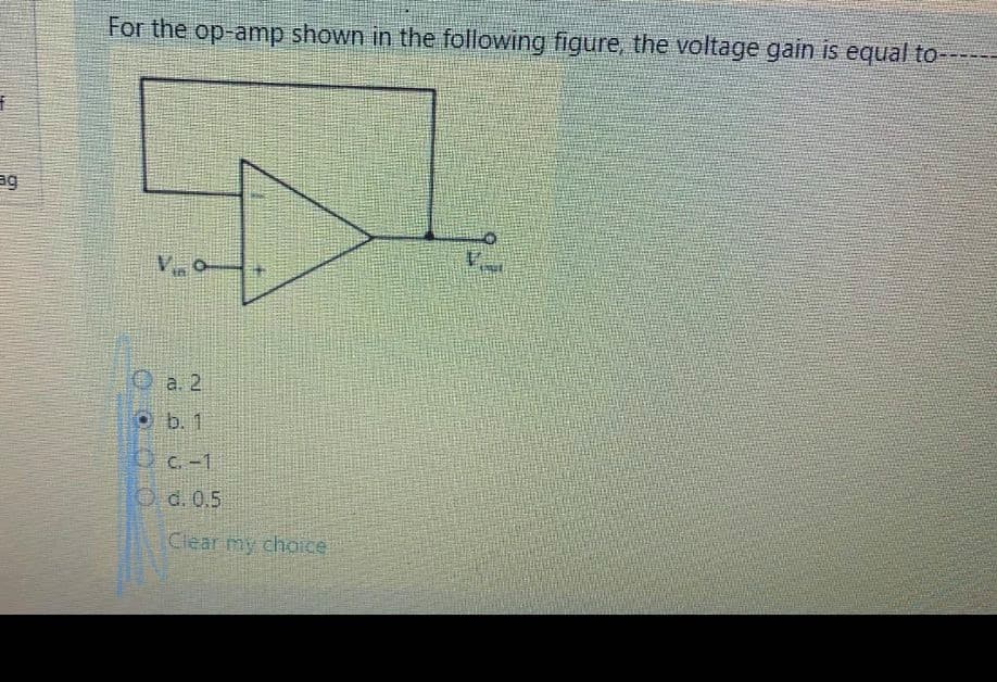 For the op-amp shown in the following figure, the voltage gain is equal to
ag
O a. 2
O b. 1
OC.-1
O d. 0.5
Clear my choice
