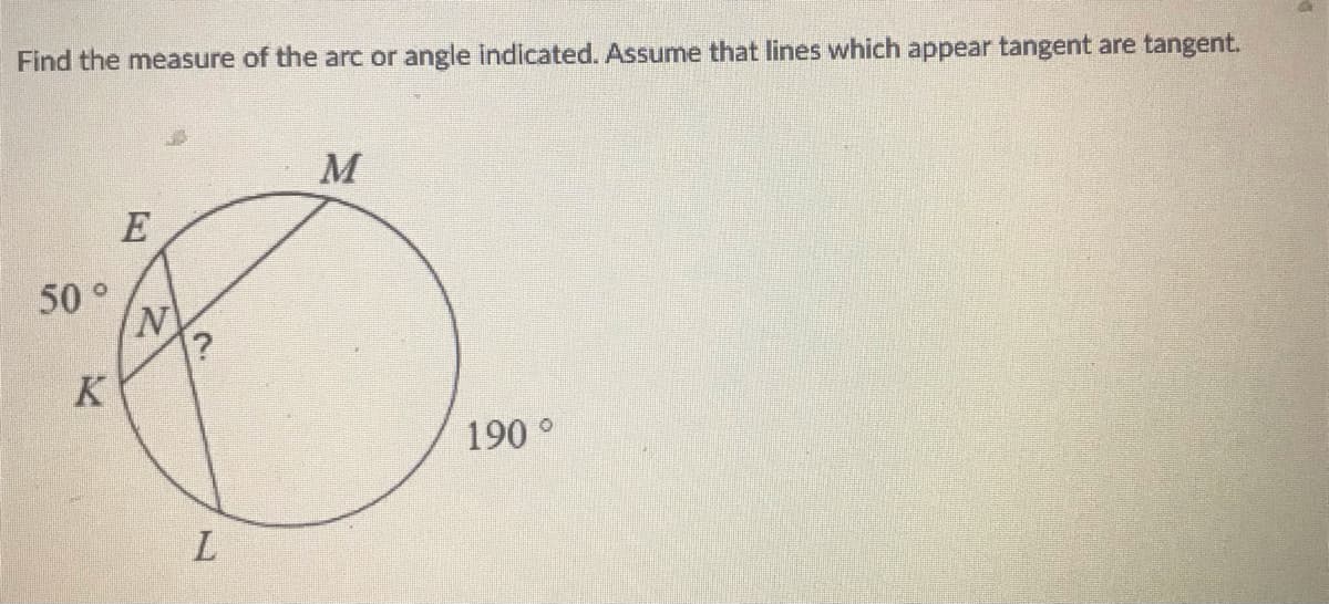 Find the measure of the arc or angle indicated. Assume that lines which appear tangent are tangent.
M
E
50°
K
190°
