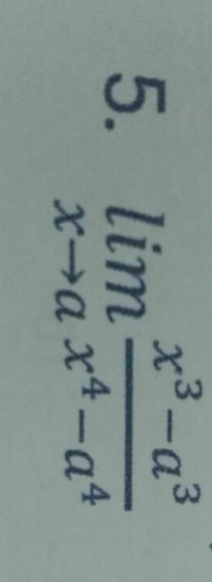 x3-a3
5. lim
x4-a4
X→a
