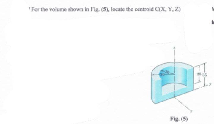 For the volume shown in Fig. (5), locate the centroid C(X, Y, Z)
Fig. (5)
25 35