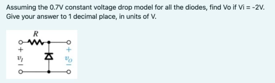 Assuming the 0.7V constant voltage drop model for all the diodes, find Vo if Vi = -2V.
Give your answer to 1 decimal place, in units of V.
R
M
+ 510
K