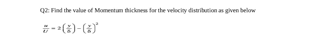 Q2: Find the value of Momentum thickness for the velocity distribution as given below
