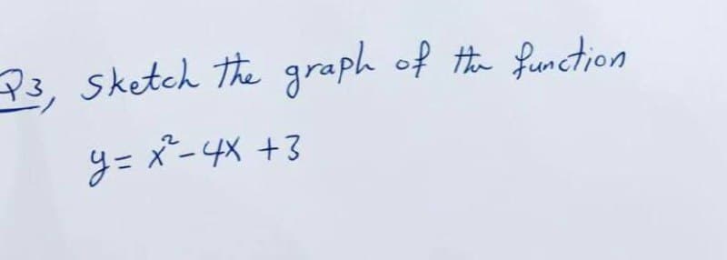 P3, sketch the graph of t function
y= x-4X +3
