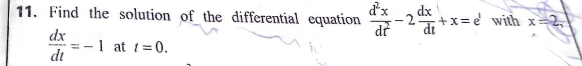 dx
11. Find the solution of the differential equation
dx
-2
*+x=e with x=2,
12
dt
dx
1 at t=0.
dt
