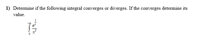 1) Determine if the following integral converges or diverges. If the converges determine its
value.
