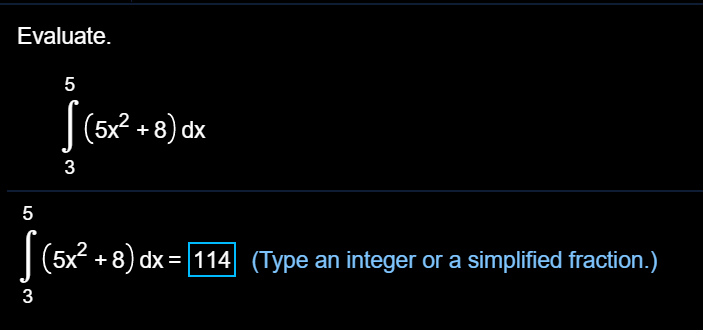 Evaluate.
5
|(5x + 8) dx
3
5
|(5x? + 8) dx =114 (Type an integer or a simplified fraction.)
3
