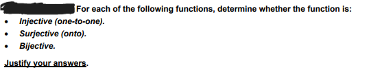 For each of the following functions, determine whether the function is:
Injective (one-to-one).
Surjective (onto).
⚫ Bijective.
Justify your answers.