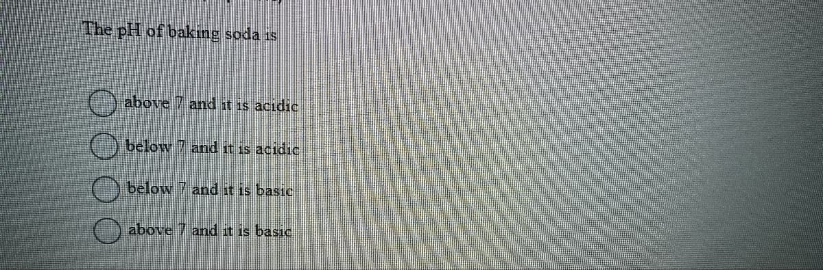 The pH of baking soda is
above 7 and it is acidic
below 7 and it is acidic
below 7 and it is basic
above 7 and it is basic