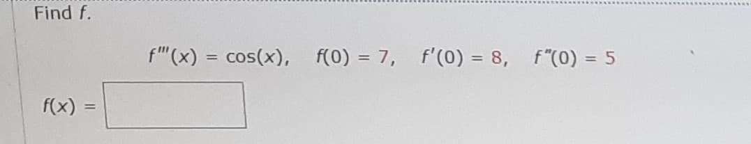 Find f.
f"(x) = cos(x),
f(0) = 7, f'(0) = 8, f"(0) = 5
%3D
%3D
f(x) =
