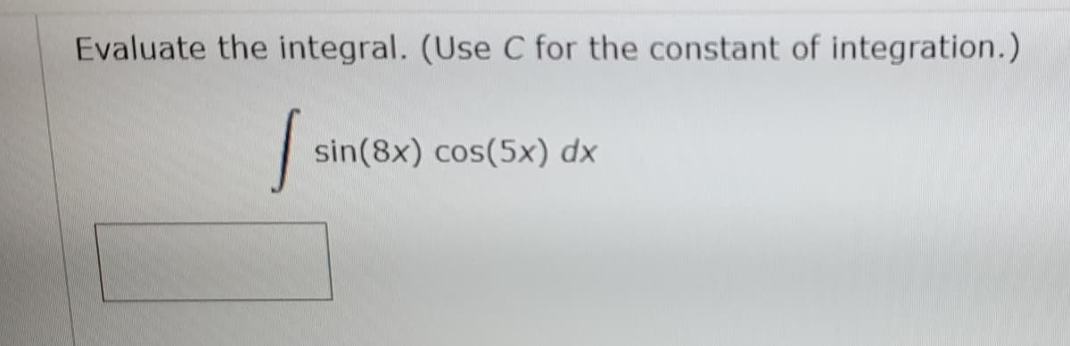 Evaluate the integral. (Use C for the constant of integration.)
sin(8x) cos(5x) dx
