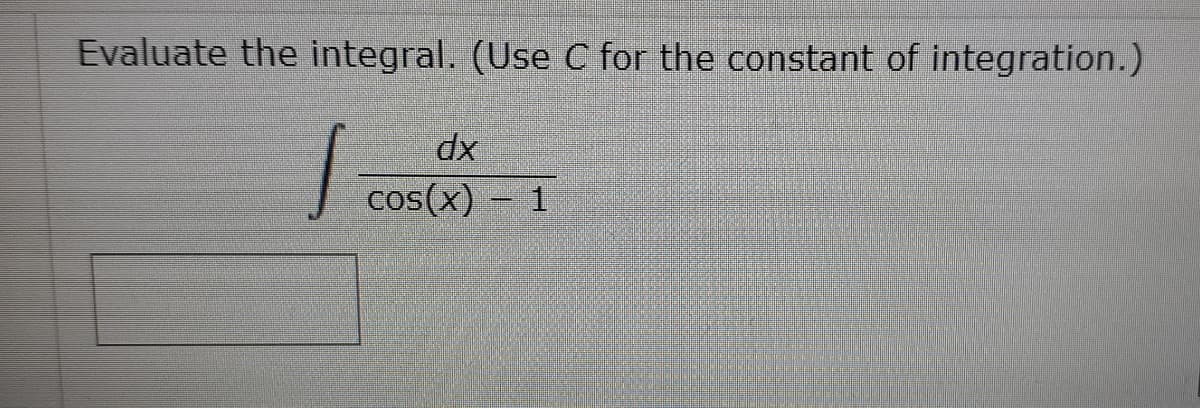 Evaluate the integral. (Use C for the constant of integration.)
dx
cos(x) – 1
