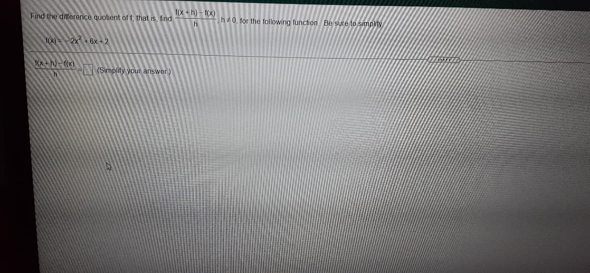 f(x + h) - f(x)
Find the difference quotient of f; that is, find
h0, for the following function. Be sure to simplify
h
1(X) =-2x + 6x + 2
f(x +h) - f(x)
(Simplify your answer)
