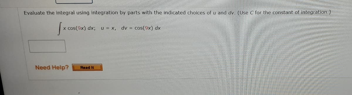 Evaluate the integral using integration by parts with the indicated choices of u and dv. (Use C for the constant of integration.)
x cos(9x) dx;u = x, dv = cos(9x) dx
Need Help?
Read It
