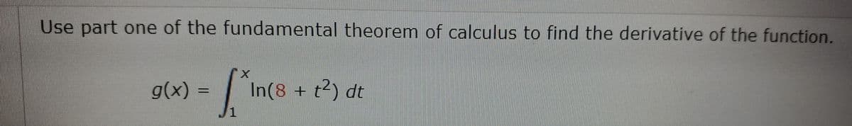 Use part one of the fundamental theorem of calculus to find the derivative of the function.
g(x) = |
In(8 + t2) dt
