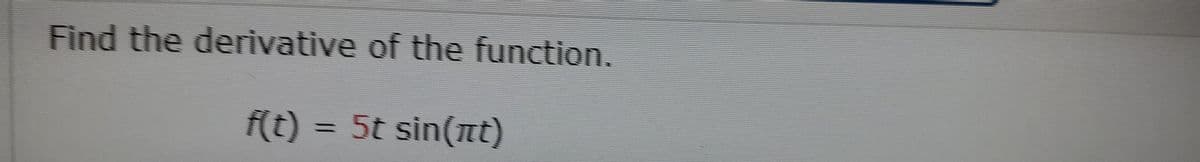 Find the derivative of the function.
f(t)% 3D 5t sin(nt)
