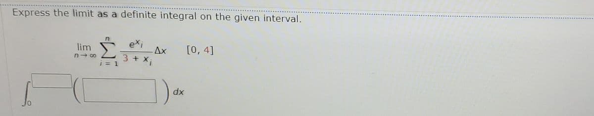 Express the limit as a definite integral on the given interval.
exi
lim
[0, 4]
Ax
3+ Xi
i = 1
dx
