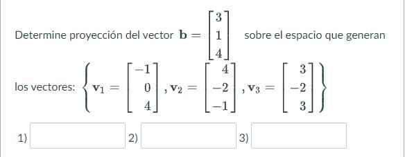 Determine proyección del vector b =
=
los vectores:
1)
V1 =
H
2)
V2 =
1
4
-2
sobre el espacio que generan
V3
3)
=
3
[]}
-2