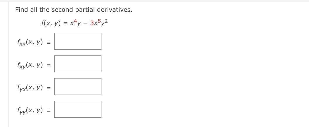 Find all the second partial derivatives.
f(x, y) = x¹y - 3x5y²
fxx(x, y) =
fxy(x, y)
fyx(x, y)
fyy(x, y)
=
=