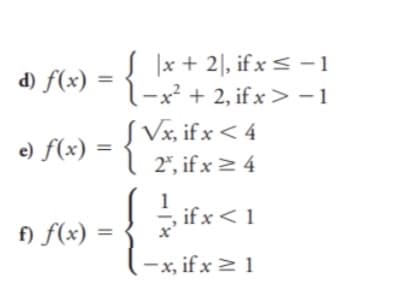 |x + 2|, if x < -1
l-x² + 2, if x> -1
S Vx, if x < 4
| 2", if x > 4
d) f(x) =
e) f(x) =
1
if x < 1
f) f(x) =
-x, if x > 1
