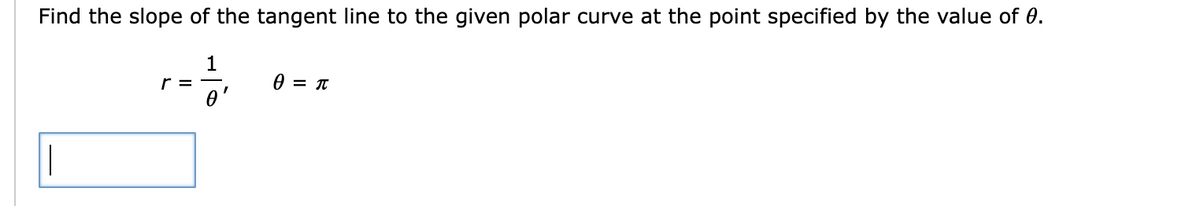 Find the slope of the tangent line to the given polar curve at the point specified by the value of 0.
||
r =
0 = π