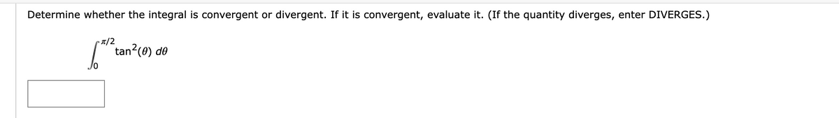 Determine whether the integral is convergent or divergent. If it is convergent, evaluate it. (If the quantity diverges, enter DIVERGES.)
π/2
6² tan²(0) de
