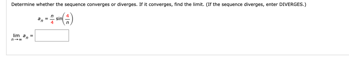 Determine whether the sequence converges or diverges. If it converges, find the limit. (If the sequence diverges, enter DIVERGES.)
n
4
A/_ sin (1)
4
n
lim a =
'n
n→∞
an
=