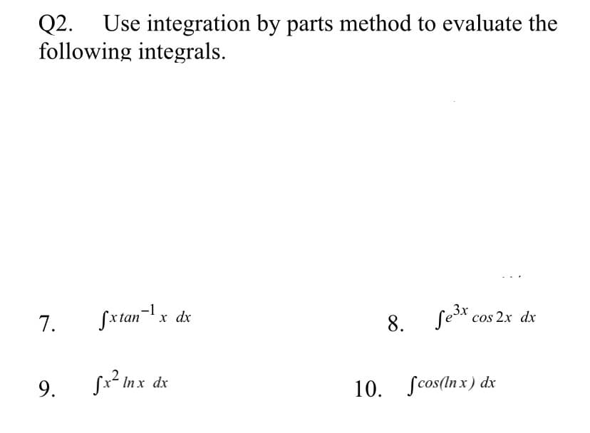 Q2. Use integration by parts method to evaluate the
following integrals.
Sxtan-|x dx
8. Sešr.
cos 2x dx
7.
sx² dx
In x
10. Scos(ln x) dx
9.
