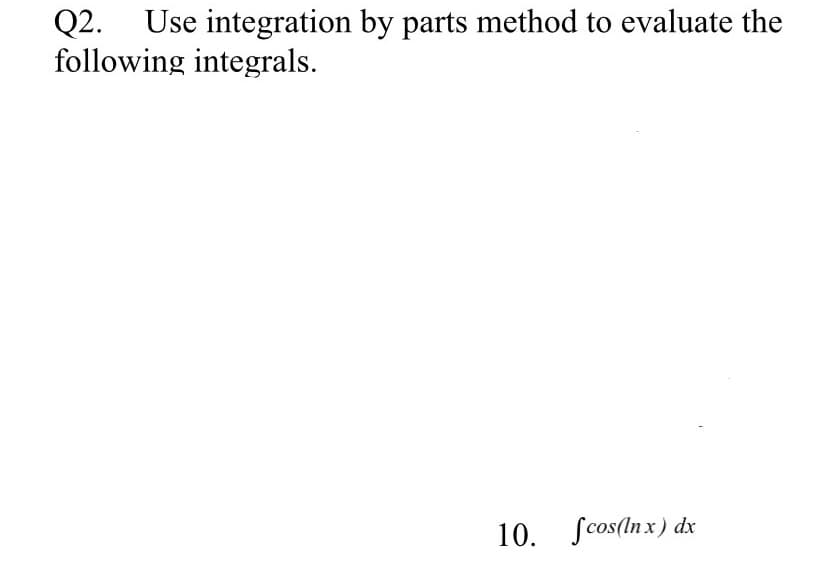 Q2.
following integrals.
Use integration by parts method to evaluate the
10. fcos(Inx) dx
