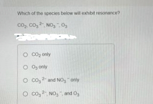 Which of the species below will exhibit resonance?
CO₂, CO₂ 2, NO₂.03
ARA
O CO₂ only
O 03 only
O CO32- and NO, only
O Co₂2NO3 and 0₂