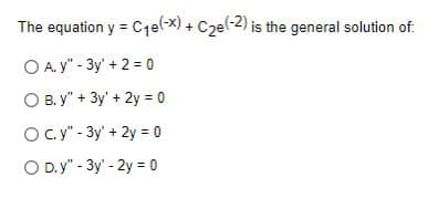 The equation y = C₁e(-x) + C₂e(-2) is the general solution of:
O A. y" - 3y + 2 = 0
O B. y" + 3y + 2y = 0
O c. y" - 3y + 2y = 0
O D.y" - 3y - 2y = 0