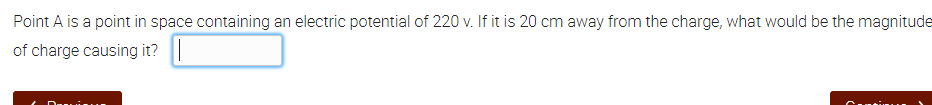 Point A is a point in space containing an electric potential of 220 v. If it is 20 cm away from the charge, what would be the magnitude
of charge causing it?
