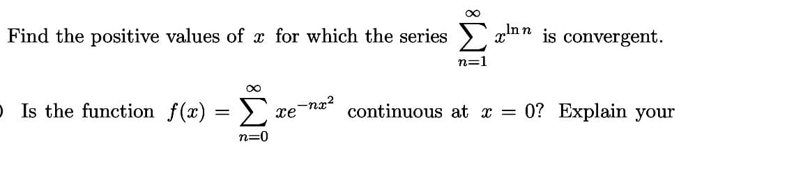 Find the positive values of x for which the series > x™" is convergent.
n=1
o Is the function f(x) =
Σ
continuous at x =
0? Explain your
xenx?
n=0
