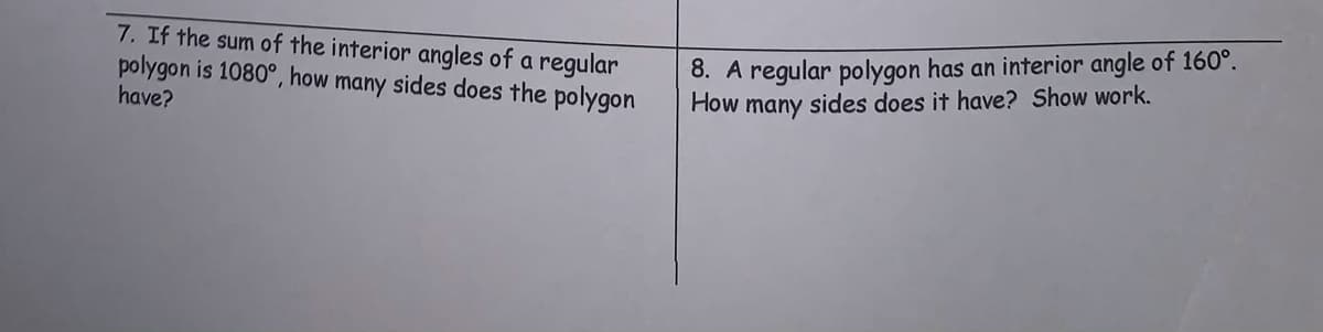 7. If the sum of the interior angles of a regular
polygon is 1080°, how many sides does the polygon
8. A regular polygon has an interior angle of 160°.
How
many
sides does it have? Show work.
have?
