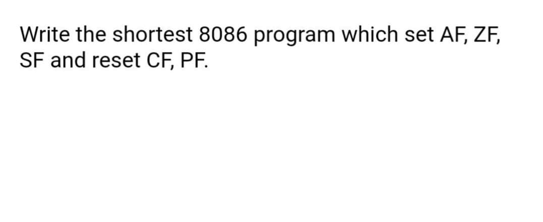 Write the shortest 8086 program which set AF, ZF,
SF and reset CF, PF.
