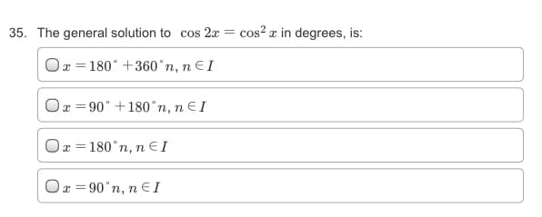 35. The general solution to cos 2x
cos? a in degrees, is:
Oa = 180° +360°n, n E I
Ox = 90° +180°n, n € I
Ox = 180°n, n EI
Ox = 90°n, n EI
