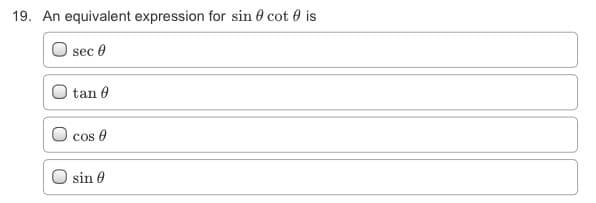 19. An equivalent expression for sin 0 cot 0 is
sec e
tan 0
O cos 0
sin 0
