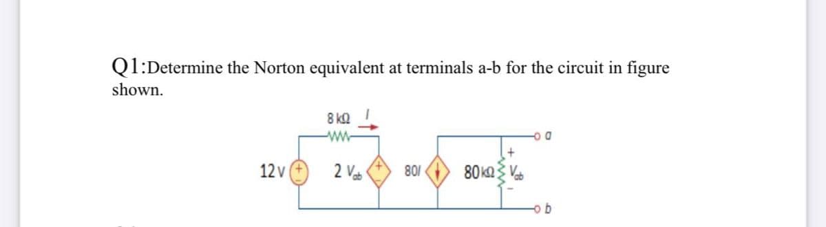 Q1:Determine the Norton equivalent at terminals a-b for the circuit in figure
shown.
8 kΩ
12 v
2 Vab
80ka Vab
801
