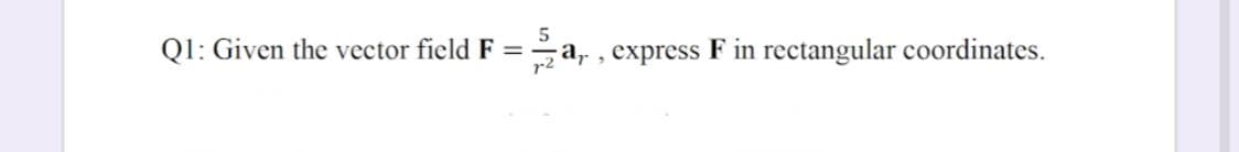 Ql: Given the vector field F = a, , express F in rectangular coordinates.
r2
