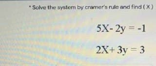 * Solve the system by cramer's rule and find (X)
5X- 2y = -1
2X+ 3y 3
