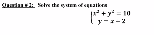 Question #2: Solve the system of equations
(x² + y² = 10
y = x + 2