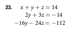 23. x+y+z=14
2y + 3z=-14
-16y-24z=-112